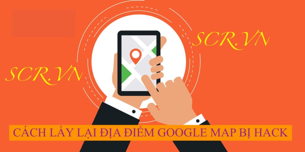 BỊ HACK GOOGLE MAP CÁCH LẤY LẠI ĐỊA ĐIỂM