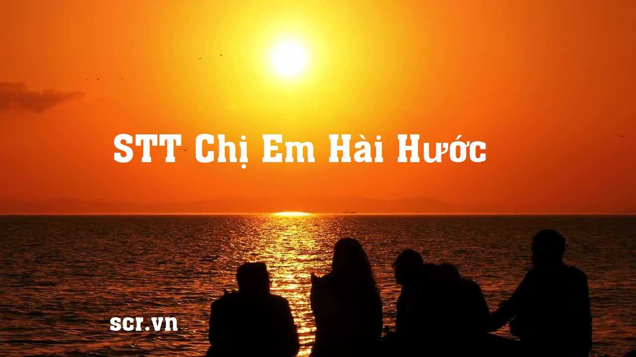 STT Chị Em Hài Hước Hay Nhất ️️ 1001 Status Vui Nhộn - SCR.VN