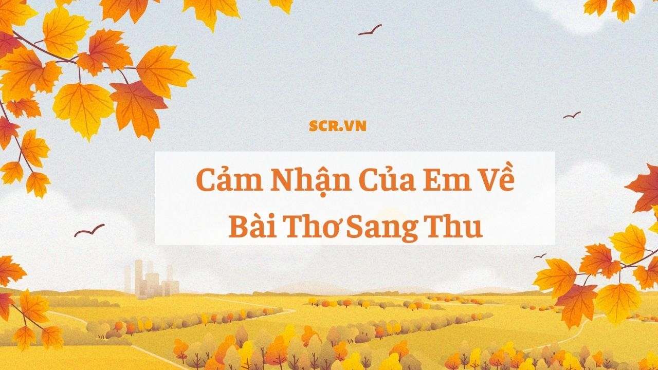 Cảm Nhận Của Em Về Bài Thơ Sang Thu