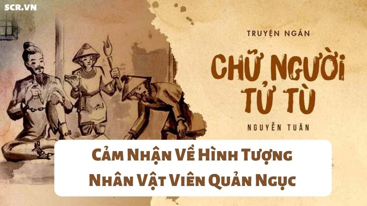 Cảm Nhận Về Hình Tượng Nhân Vật Viên Quản Ngục