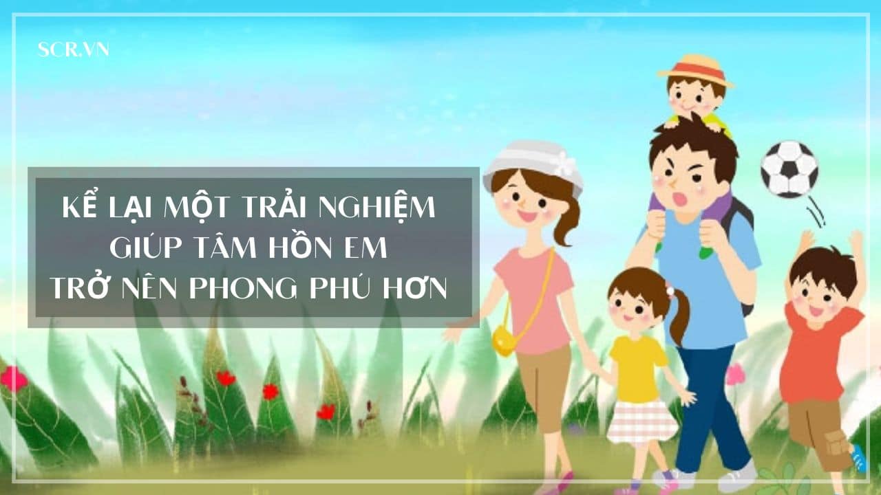 Kể Lại Một Trải Nghiệm Giúp Tâm Hồn Em Trở Nên Phong Phú