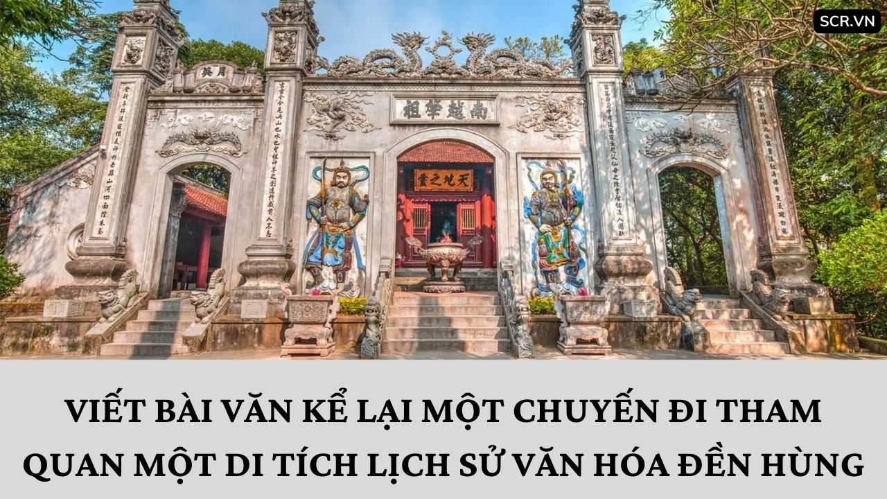 Viết Bài Văn Kể Lại Một Chuyến Đi Tham Quan Một Di Tích Lịch Sử Văn Hóa Đền Hùng