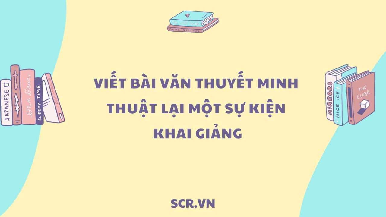 Viết Bài Văn Thuyết Minh Thuật Lại Một Sự Kiện Khai Giảng