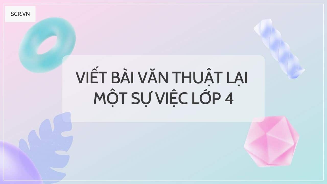 Viết Bài Văn Thuật Lại Một Sự Việc Lớp 4