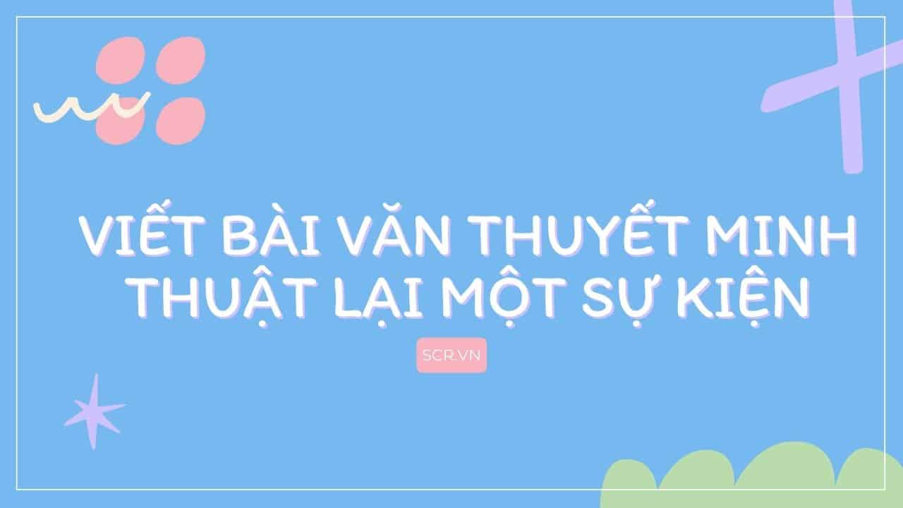 Viết Bài Văn Thuyết Minh Thuật Lại Một Sự Kiện